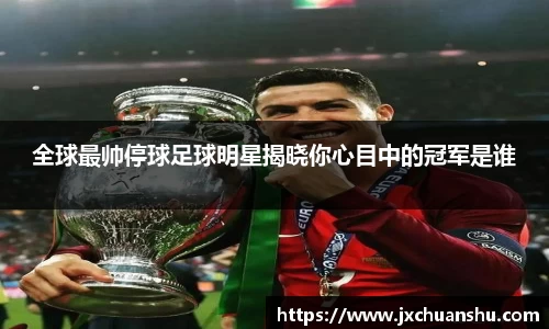 全球最帅停球足球明星揭晓你心目中的冠军是谁
