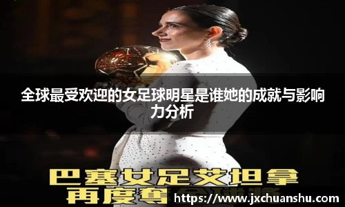 全球最受欢迎的女足球明星是谁她的成就与影响力分析
