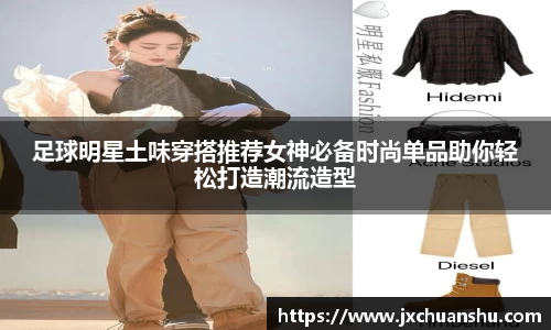 足球明星土味穿搭推荐女神必备时尚单品助你轻松打造潮流造型