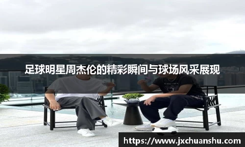 足球明星周杰伦的精彩瞬间与球场风采展现