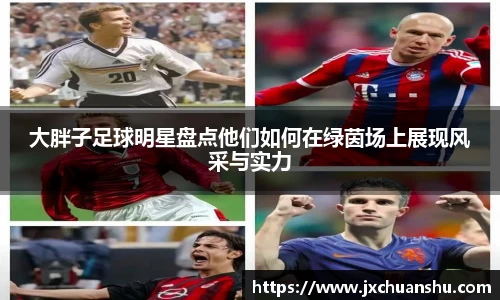 大胖子足球明星盘点他们如何在绿茵场上展现风采与实力